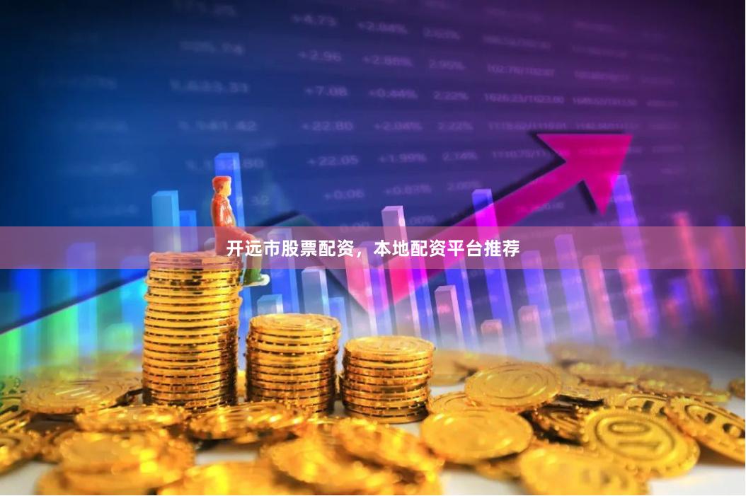 开远市股票配资，本地配资平台推荐