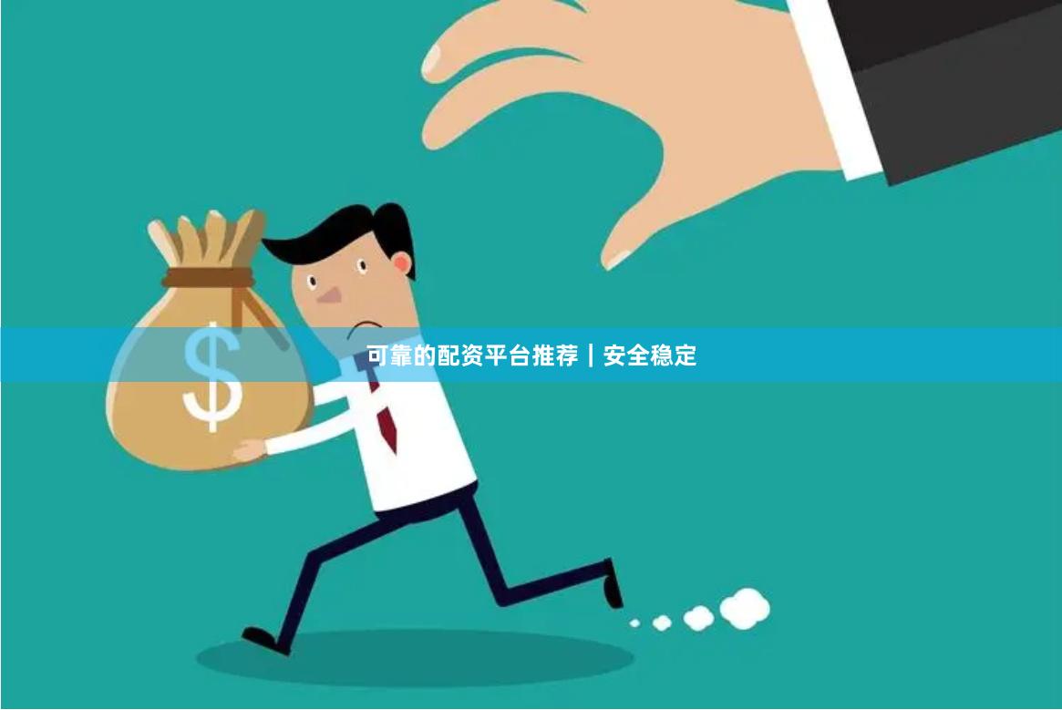 可靠的配资平台推荐｜安全稳定