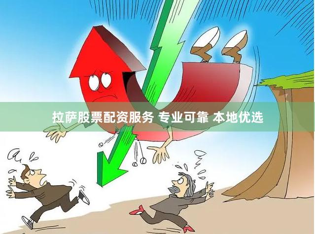 拉萨股票配资服务 专业可靠 本地优选