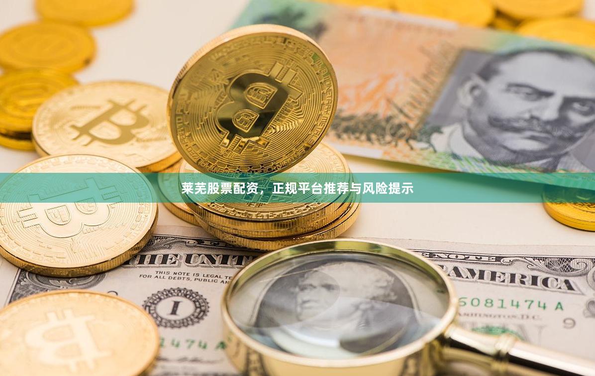 莱芜股票配资，正规平台推荐与风险提示