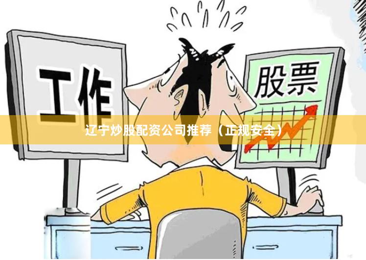 辽宁炒股配资公司推荐（正规安全）
