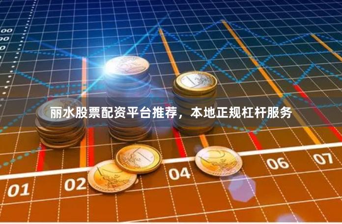 丽水股票配资平台推荐，本地正规杠杆服务