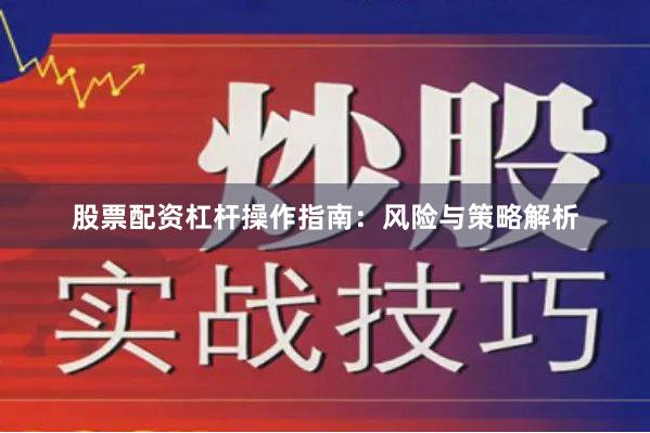 股票配资杠杆操作指南：风险与策略解析
