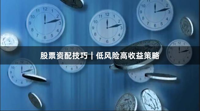 股票资配技巧｜低风险高收益策略
