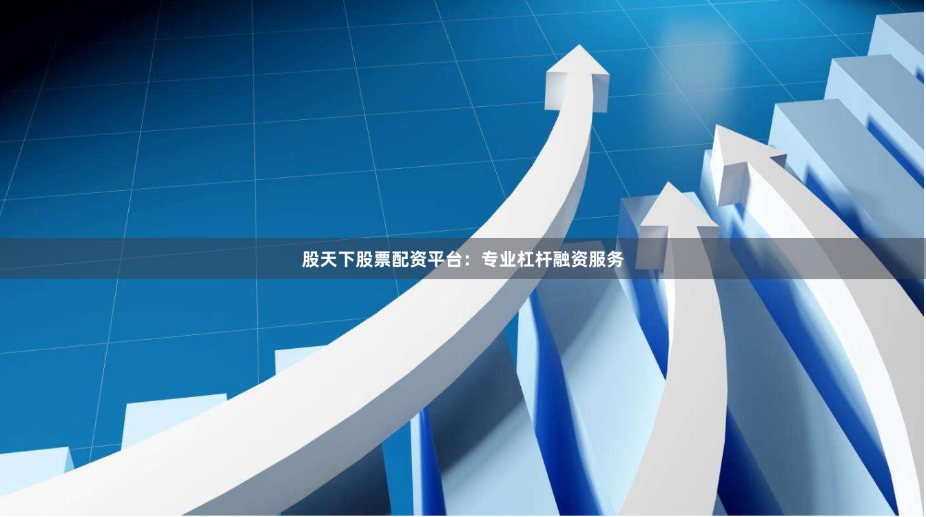 股天下股票配资平台：专业杠杆融资服务