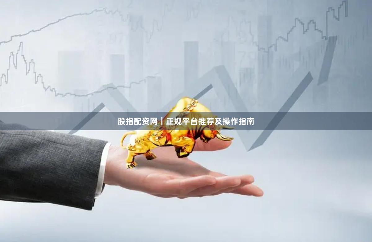 股指配资网｜正规平台推荐及操作指南