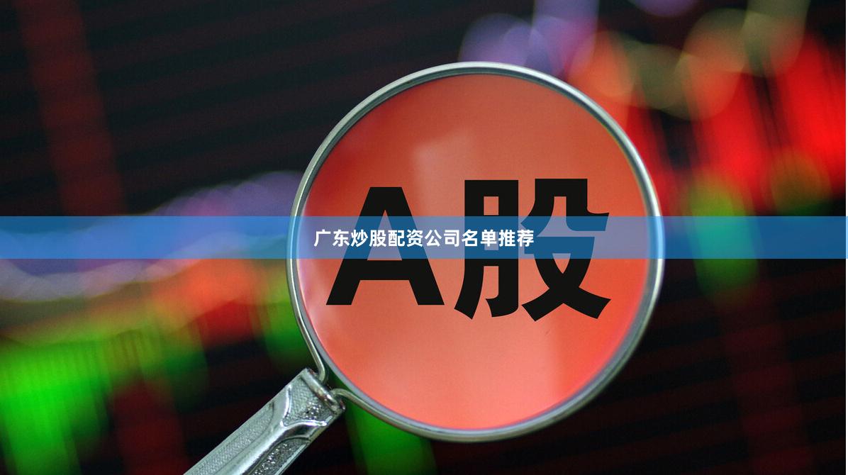 广东炒股配资公司名单推荐