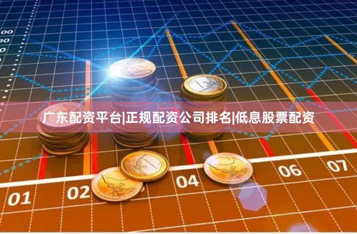 广东配资平台|正规配资公司排名|低息股票配资