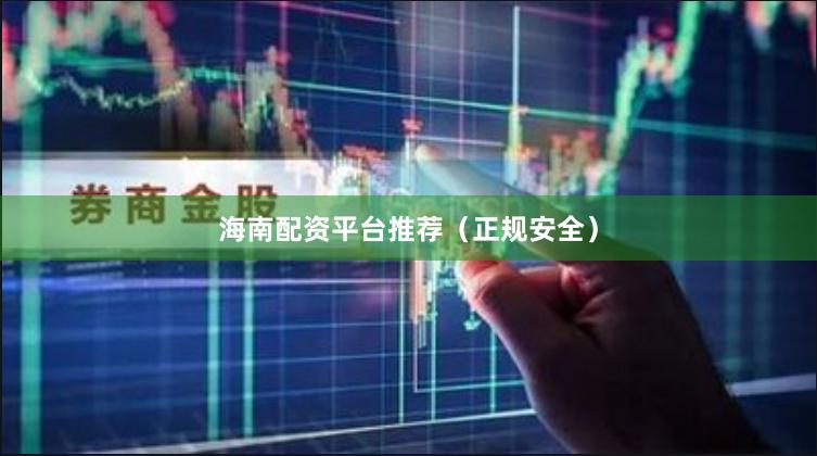 海南配资平台推荐（正规安全）