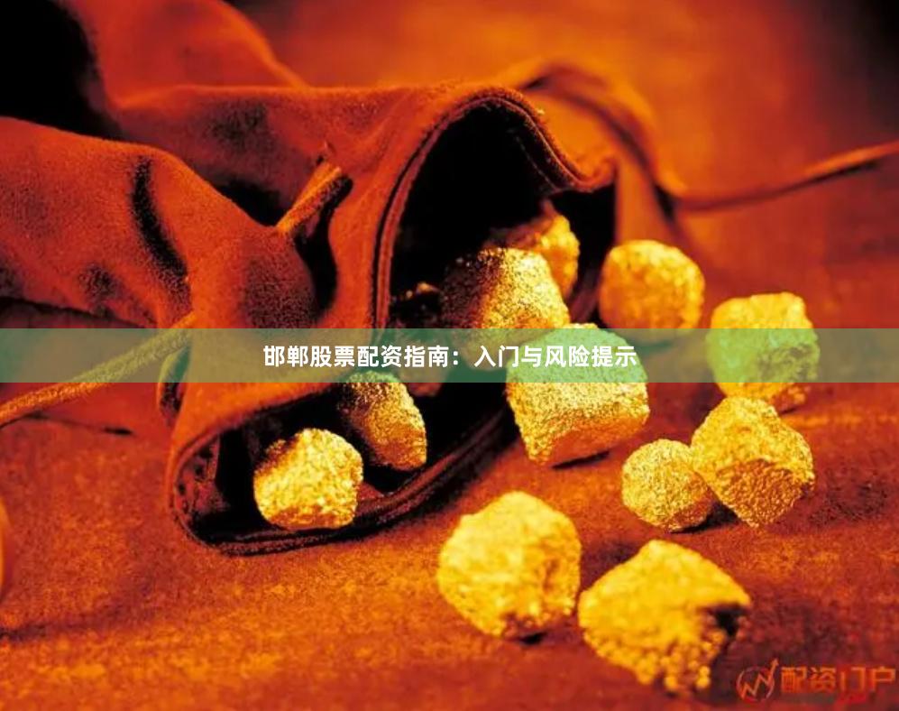 邯郸股票配资指南：入门与风险提示