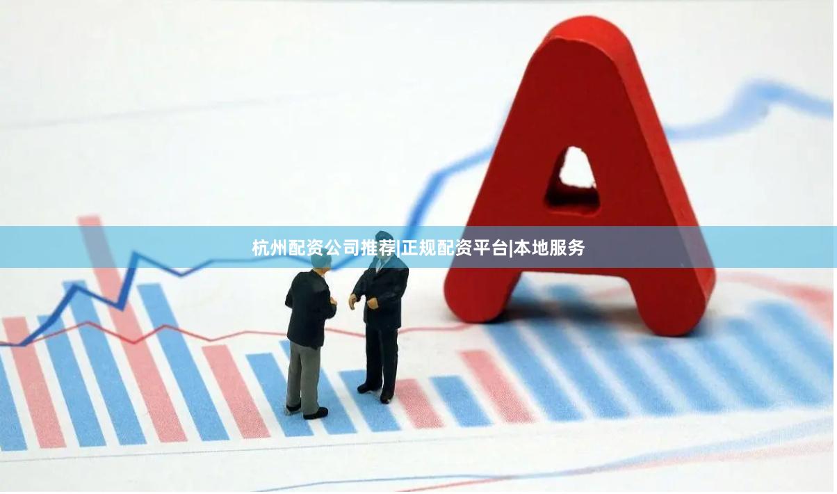杭州配资公司推荐|正规配资平台|本地服务
