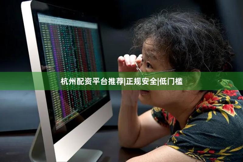 杭州配资平台推荐|正规安全|低门槛