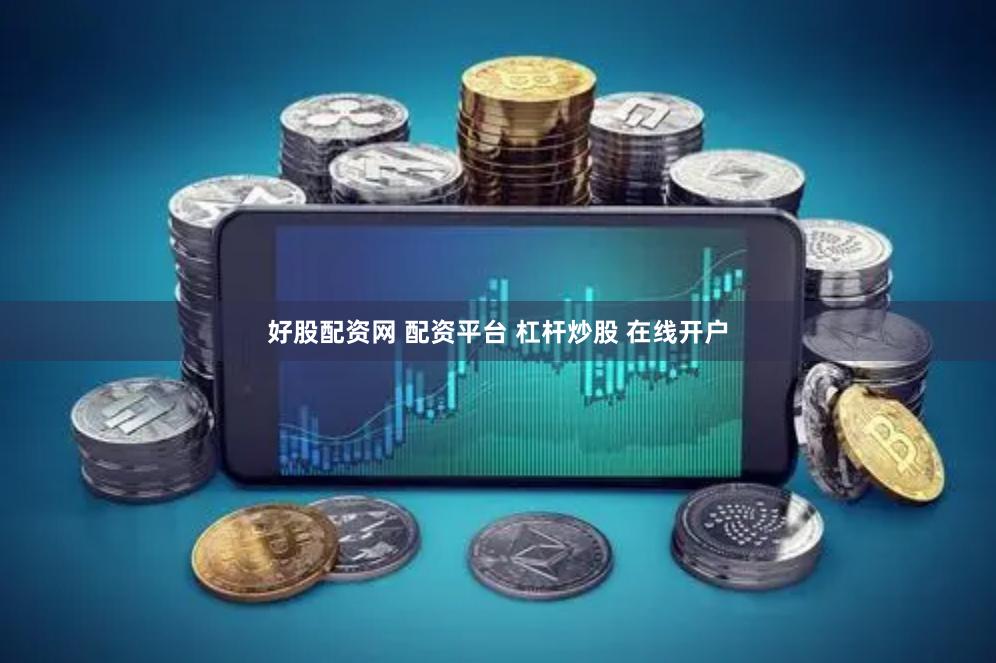 好股配资网 配资平台 杠杆炒股 在线开户