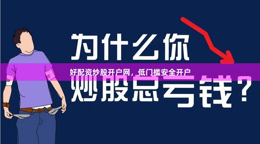 好配资炒股开户网，低门槛安全开户