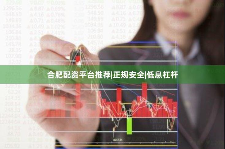 合肥配资平台推荐|正规安全|低息杠杆