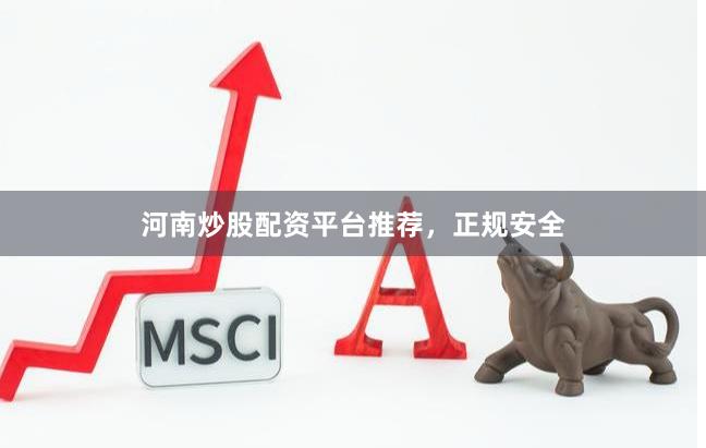 河南炒股配资平台推荐，正规安全