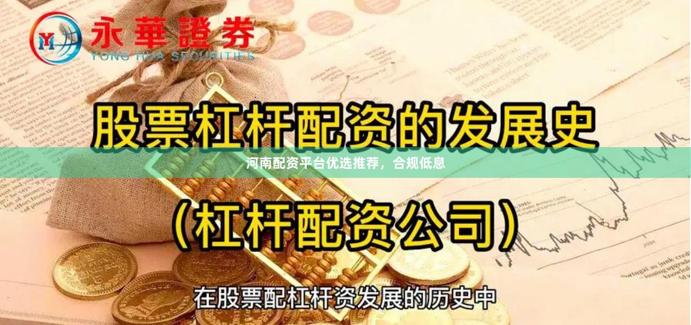 河南配资平台优选推荐，合规低息