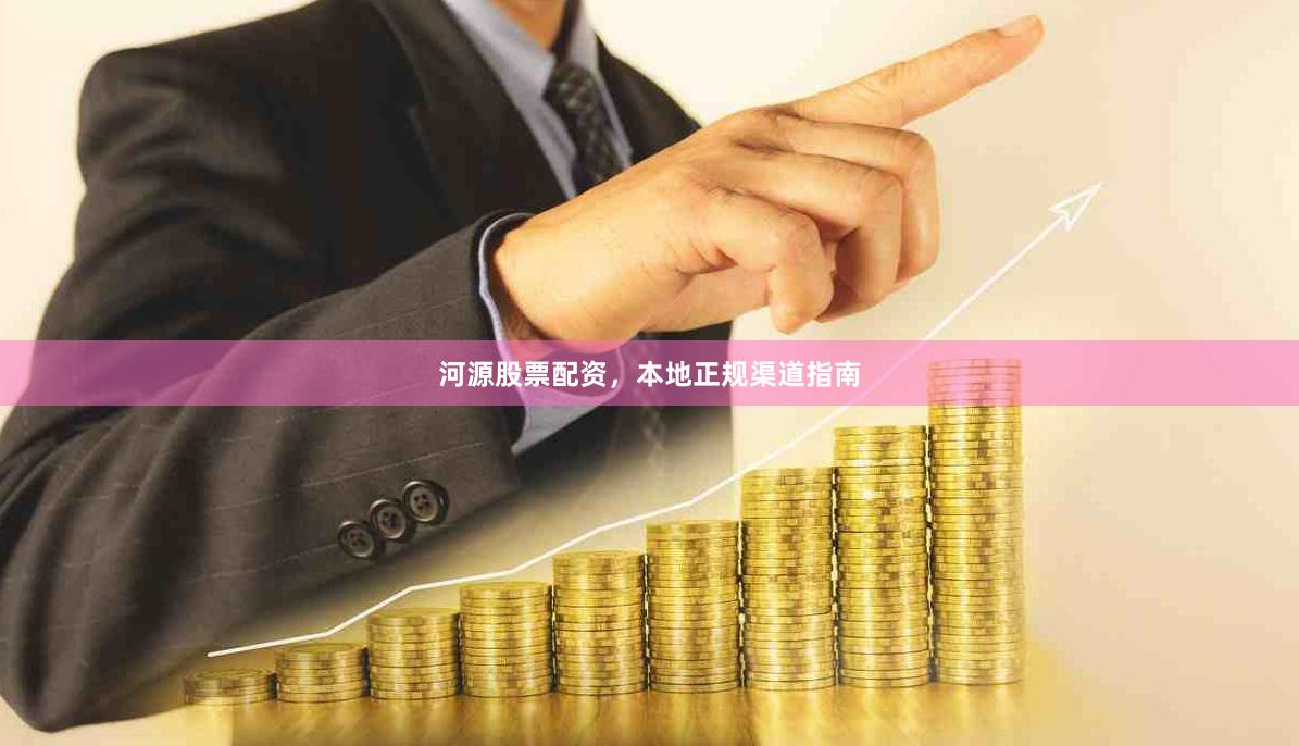 河源股票配资，本地正规渠道指南