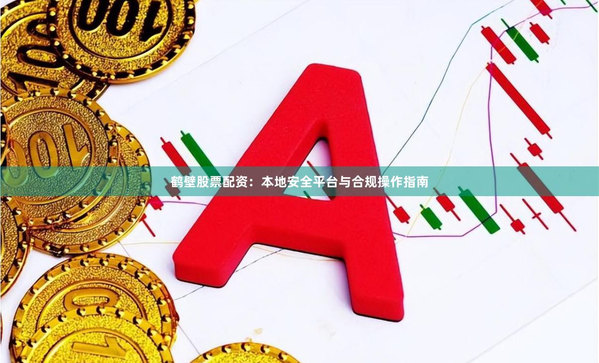 鹤壁股票配资：本地安全平台与合规操作指南