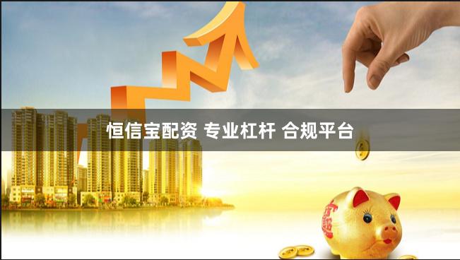 恒信宝配资 专业杠杆 合规平台
