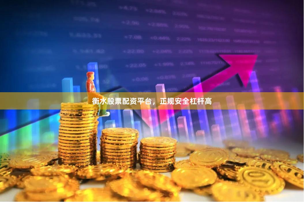 衡水股票配资平台，正规安全杠杆高