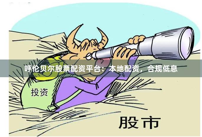 呼伦贝尔股票配资平台：本地配资，合规低息