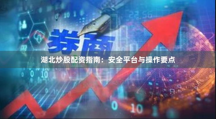 湖北炒股配资指南：安全平台与操作要点