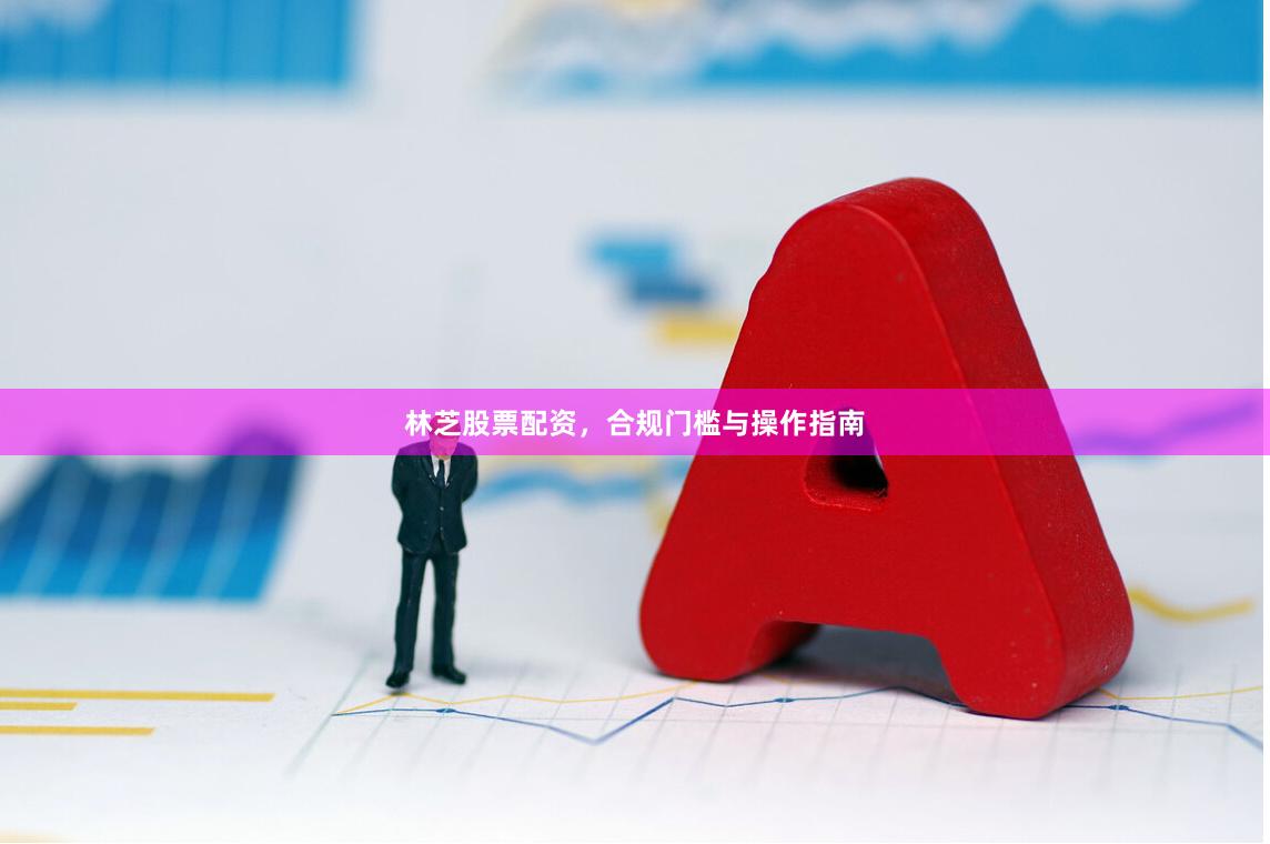 林芝股票配资，合规门槛与操作指南