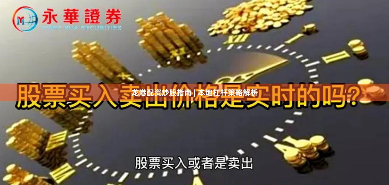 龙港配资炒股指南 | 本地杠杆策略解析