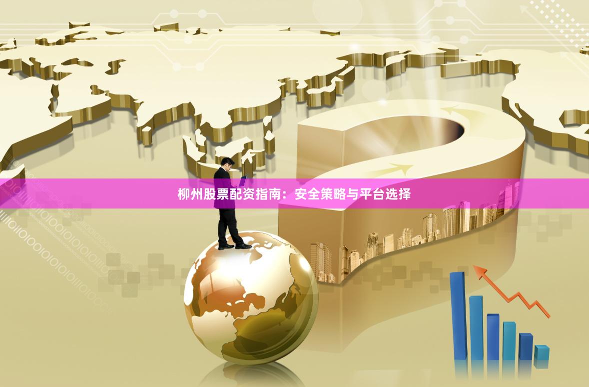 柳州股票配资指南：安全策略与平台选择