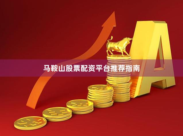 马鞍山股票配资平台推荐指南