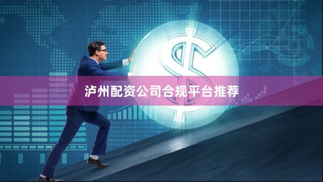 泸州配资公司合规平台推荐
