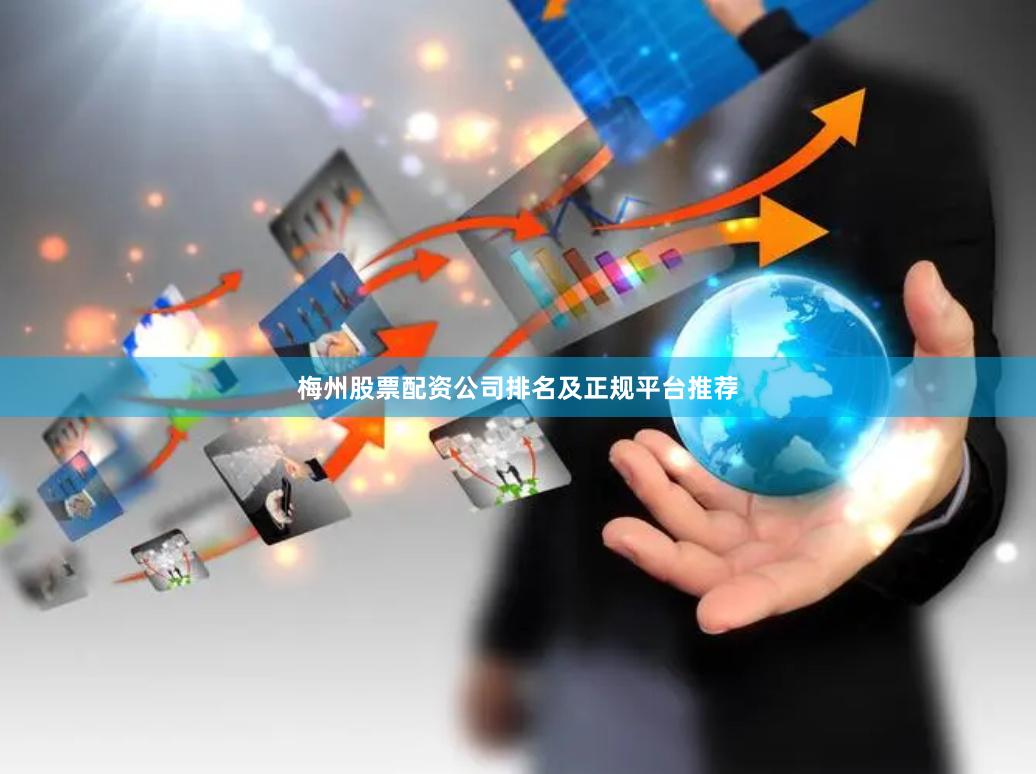 梅州股票配资公司排名及正规平台推荐