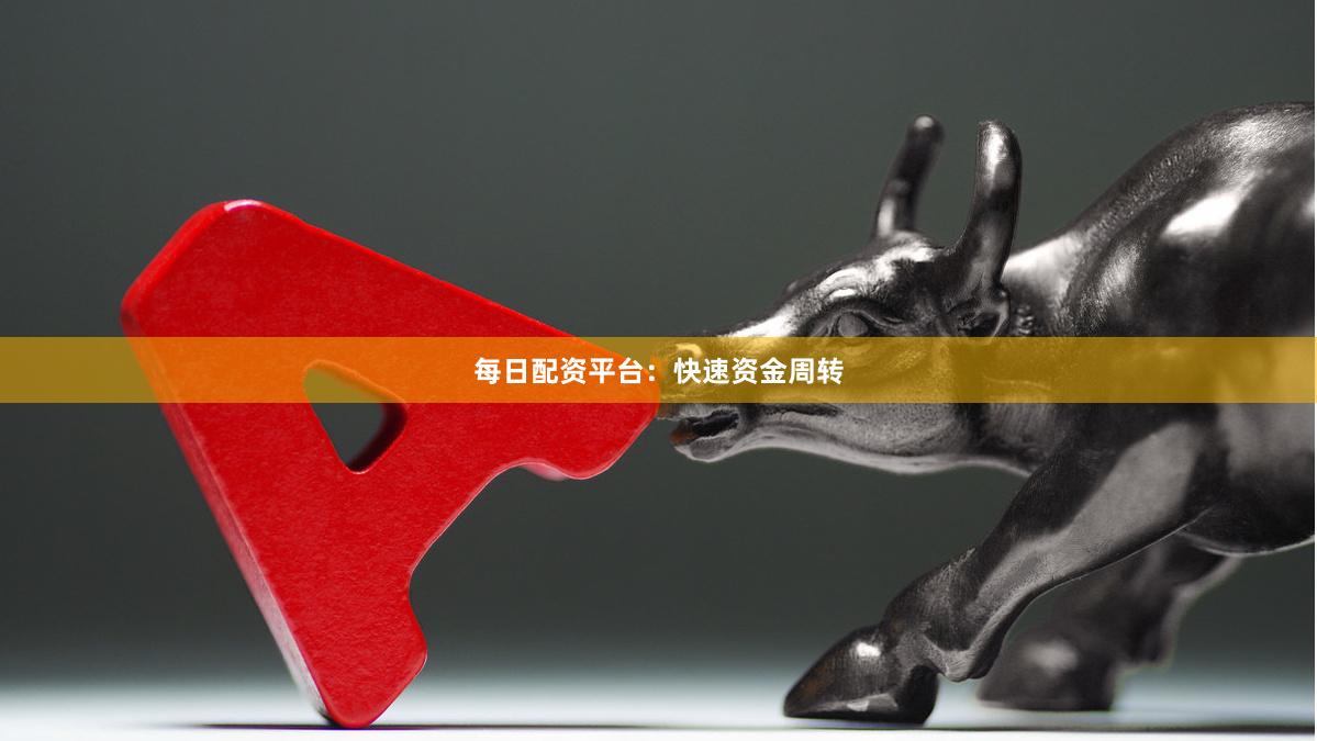 每日配资平台：快速资金周转