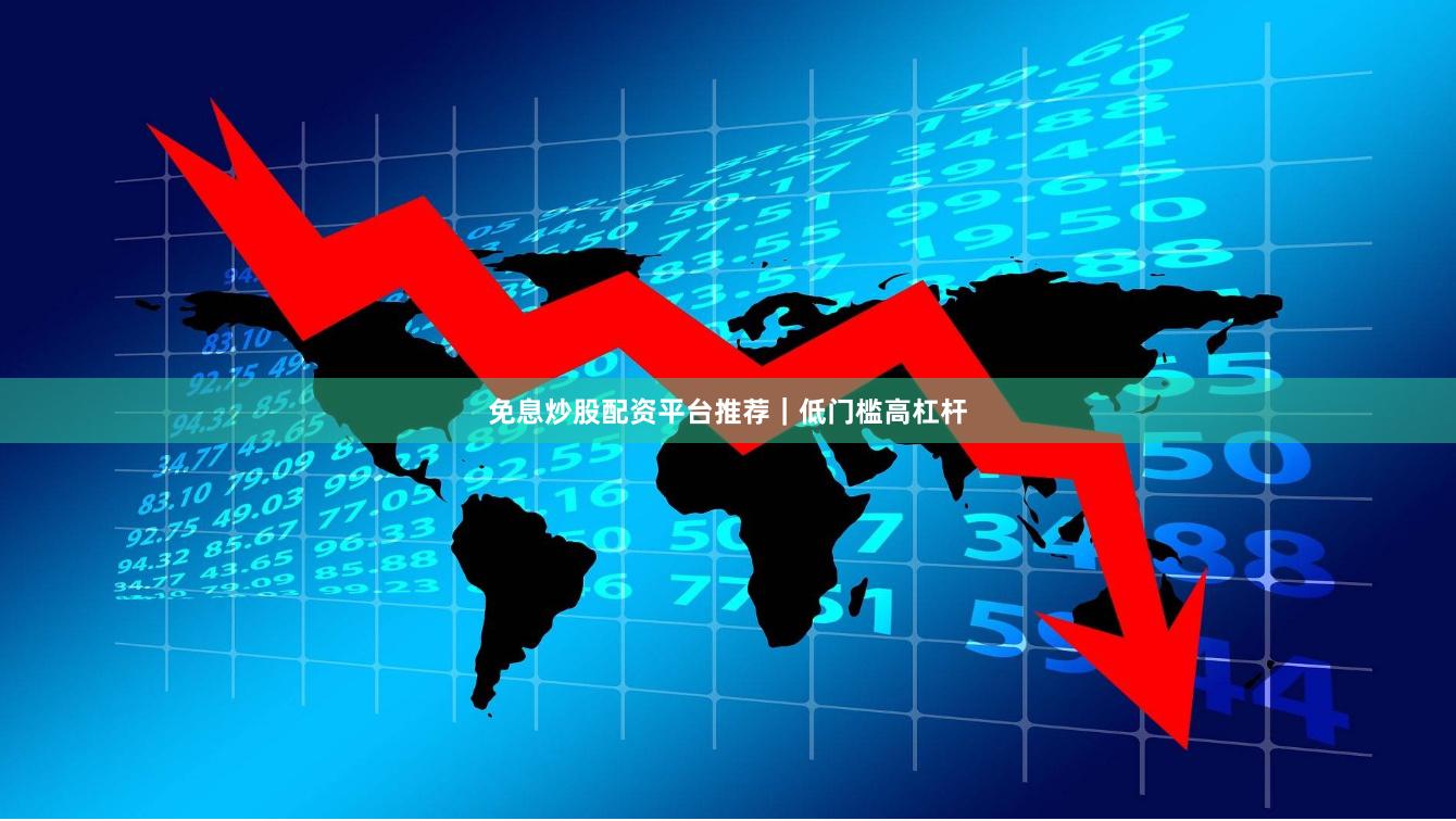 免息炒股配资平台推荐｜低门槛高杠杆
