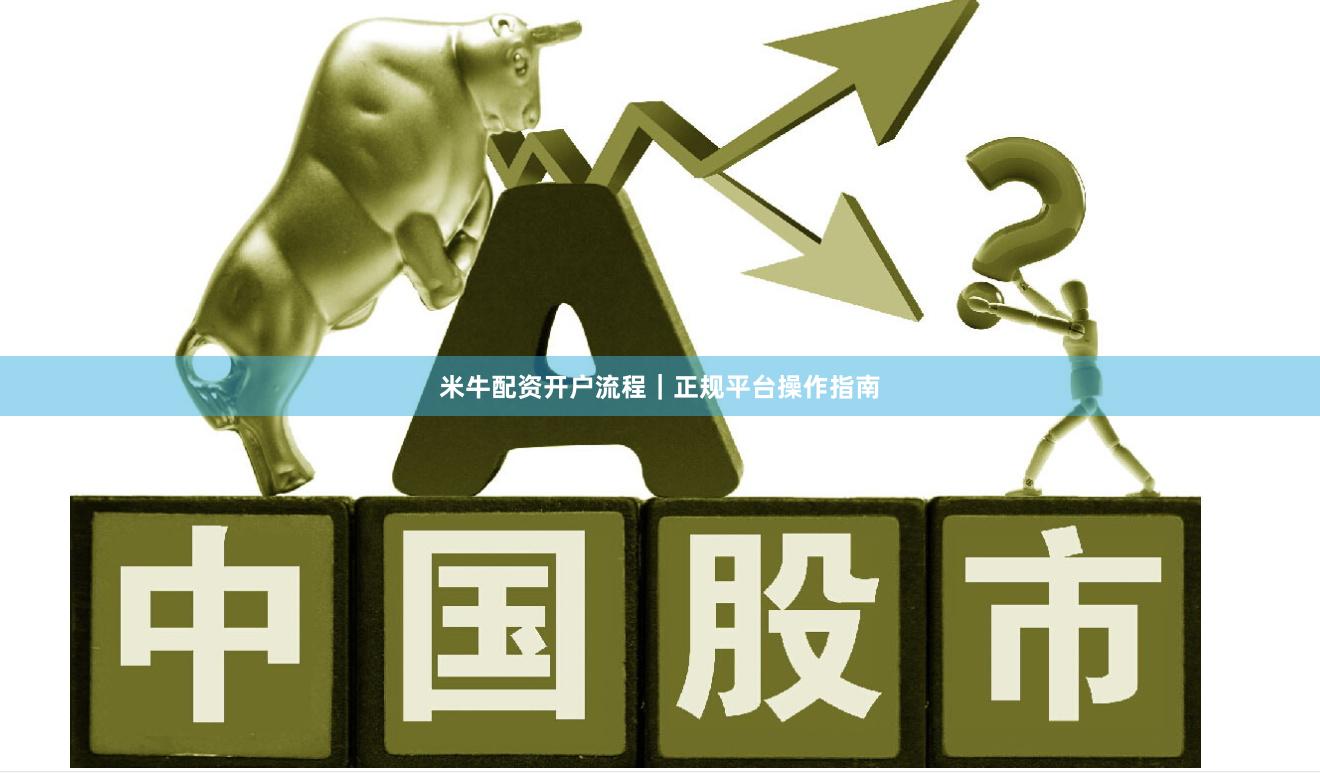 米牛配资开户流程｜正规平台操作指南