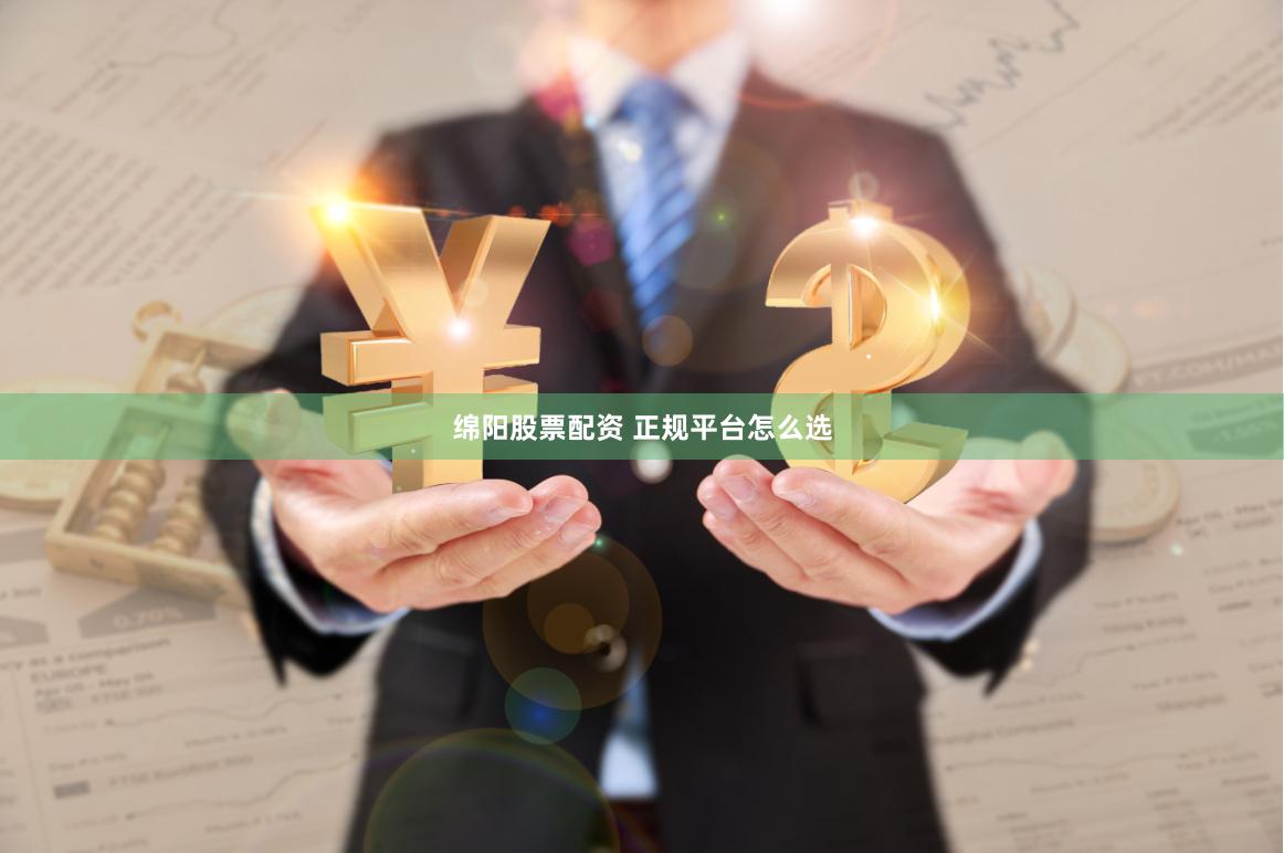 绵阳股票配资 正规平台怎么选