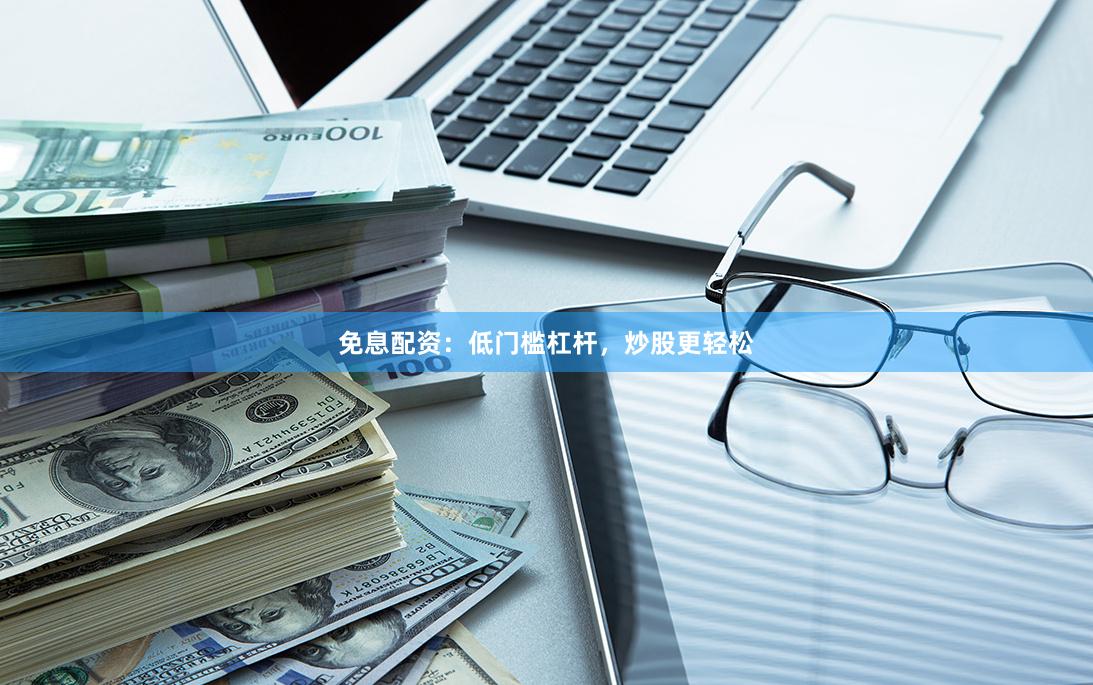 免息配资：低门槛杠杆，炒股更轻松