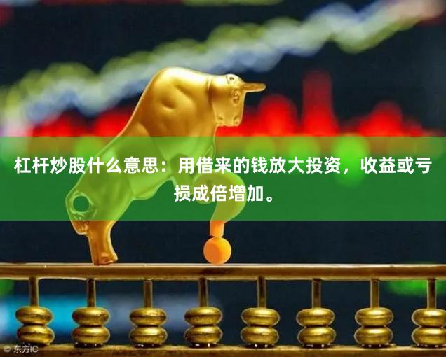 杠杆炒股什么意思:用借来的钱放大投资,收益或亏损成倍增加。