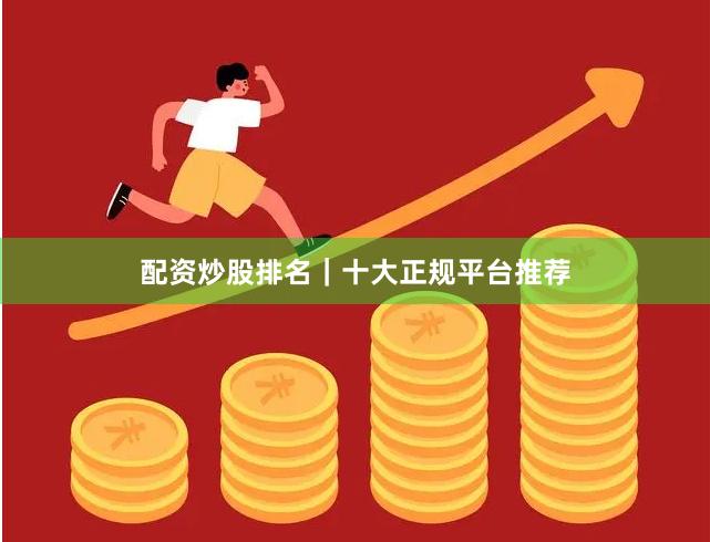 配资炒股排名｜十大正规平台推荐