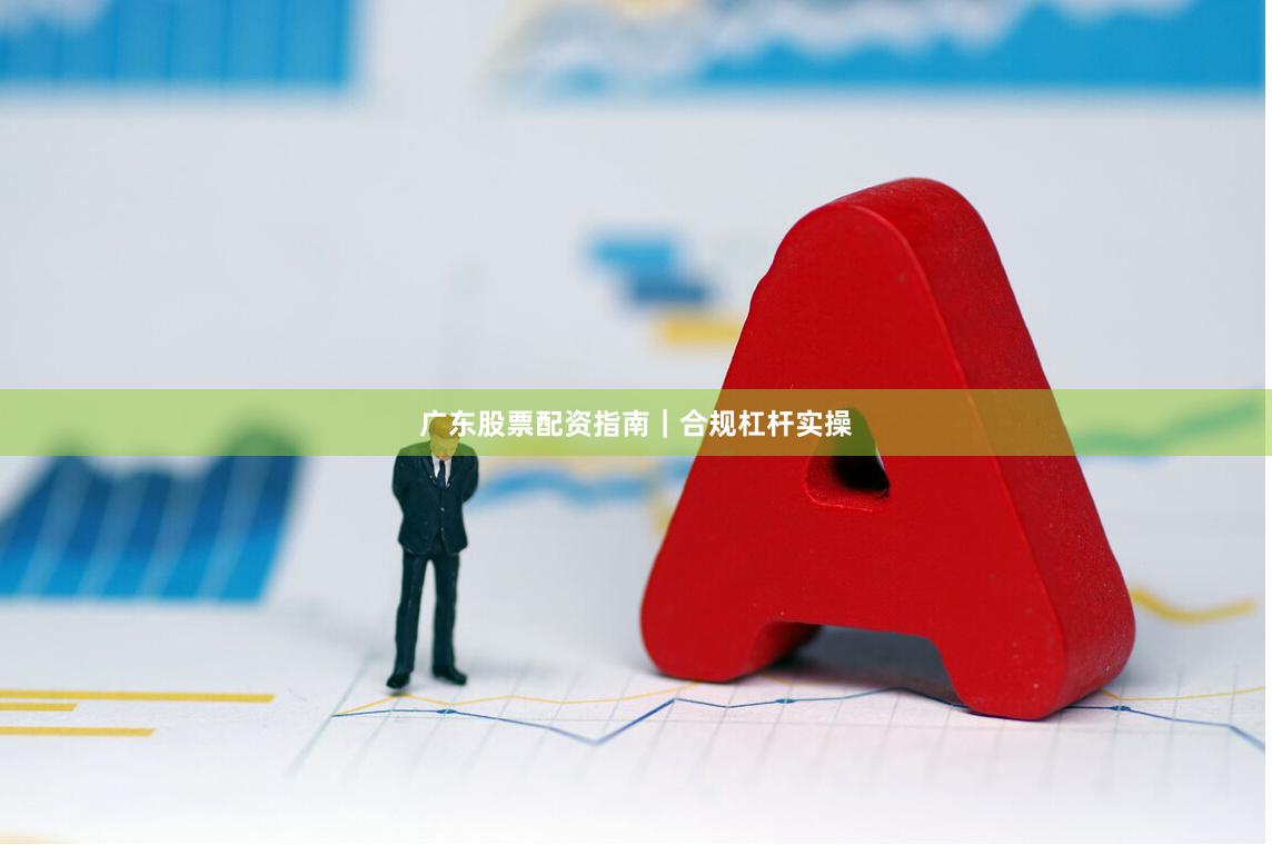 广东股票配资指南|合规杠杆实操