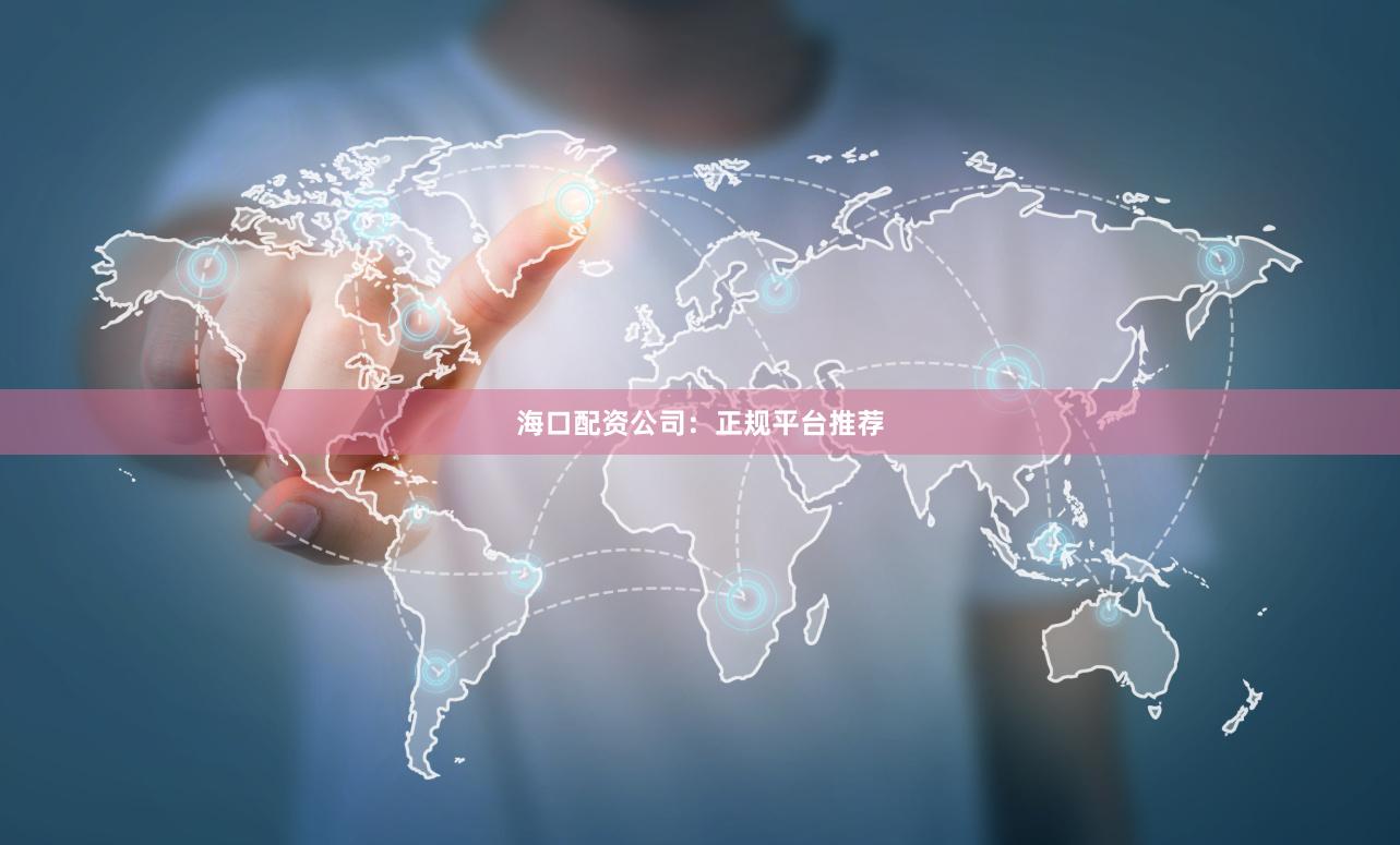 海口配资公司：正规平台推荐
