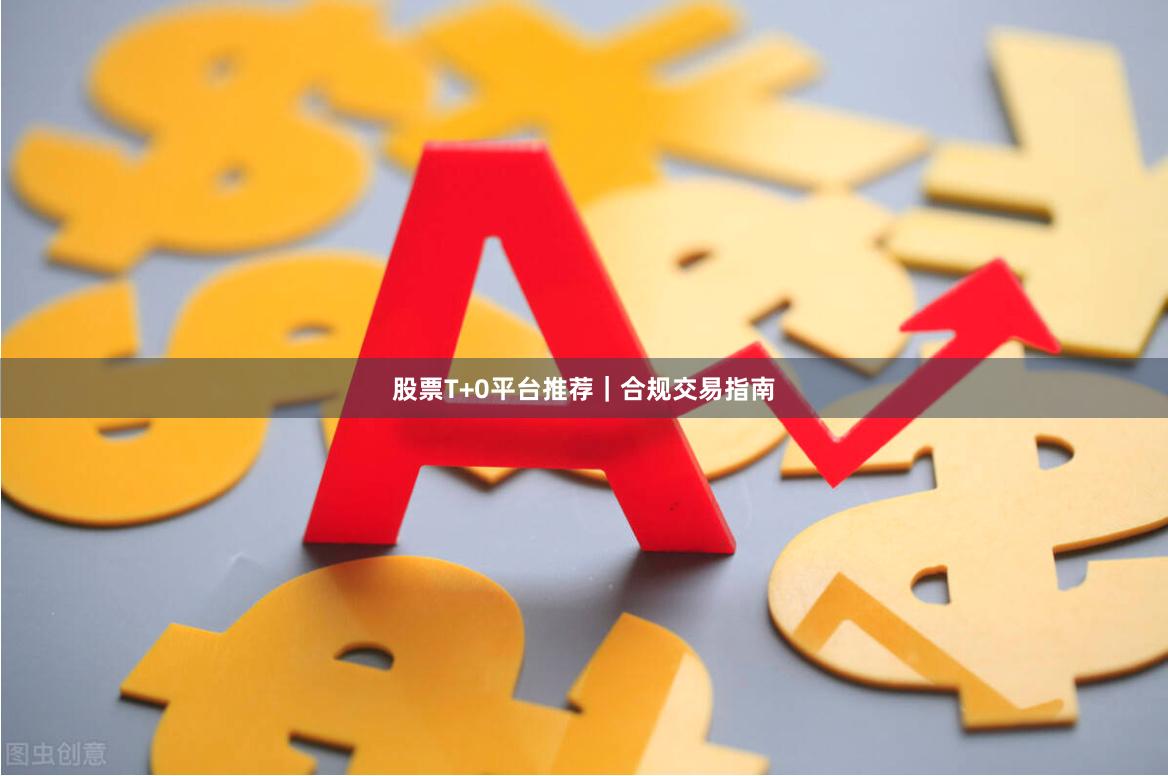 股票T+0平台推荐｜合规交易指南