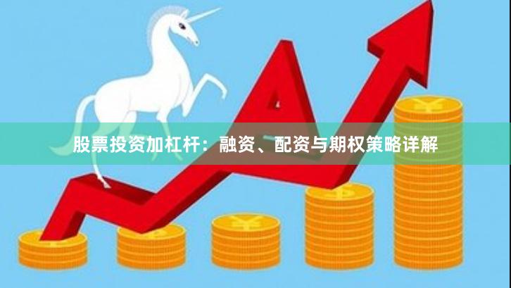 股票投资加杠杆：融资、配资与期权策略详解