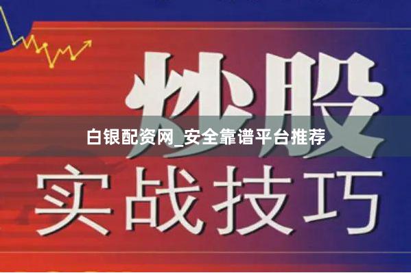 白银配资网_安全靠谱平台推荐