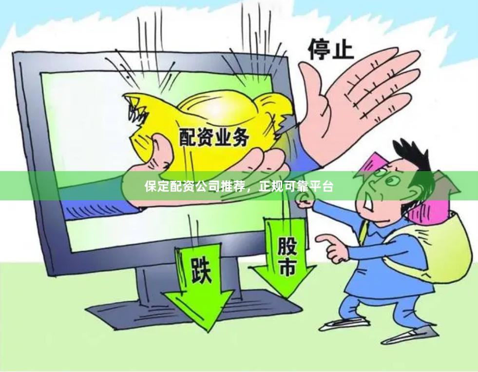 保定配资公司推荐，正规可靠平台