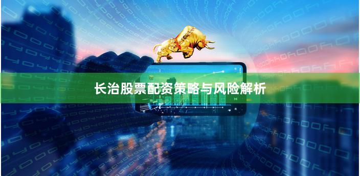 长治股票配资策略与风险解析
