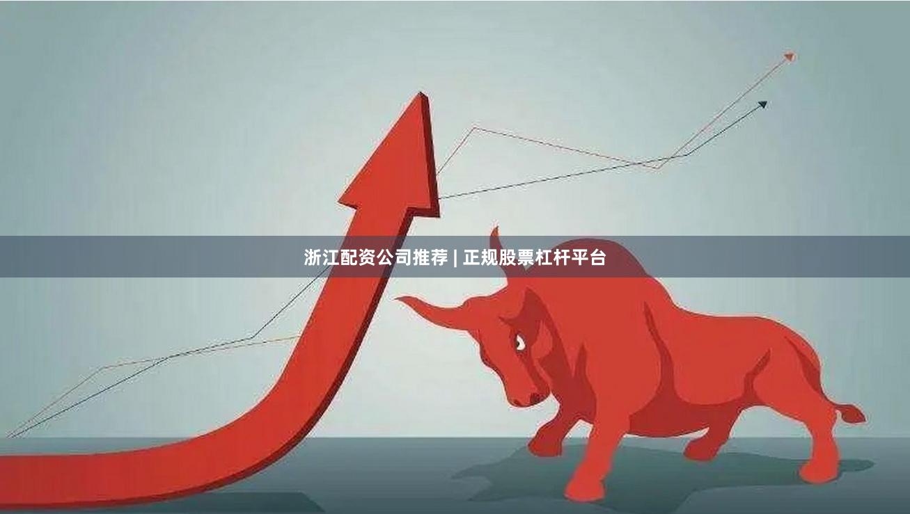 浙江配资公司推荐 | 正规股票杠杆平台
