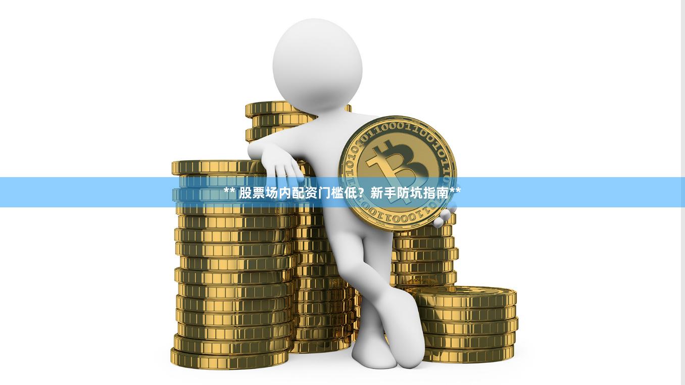 ** 股票场内配资门槛低？新手防坑指南**