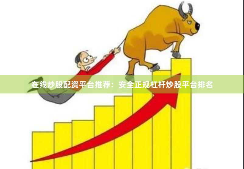 在线炒股配资平台推荐：安全正规杠杆炒股平台排名